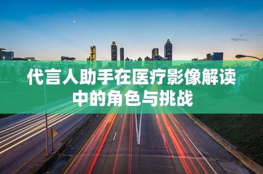 代言人助手在医疗影像解读中的角色与挑战
