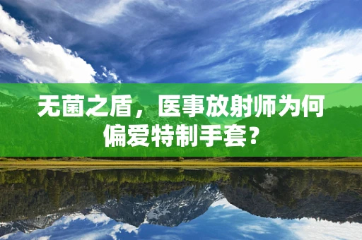 无菌之盾，医事放射师为何偏爱特制手套？
