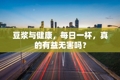 豆浆与健康，每日一杯，真的有益无害吗？