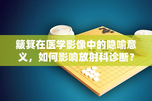 簸箕在医学影像中的隐喻意义，如何影响放射科诊断？