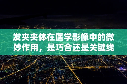发夹夹体在医学影像中的微妙作用，是巧合还是关键线索？