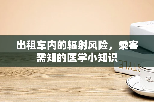 出租车内的辐射风险，乘客需知的医学小知识