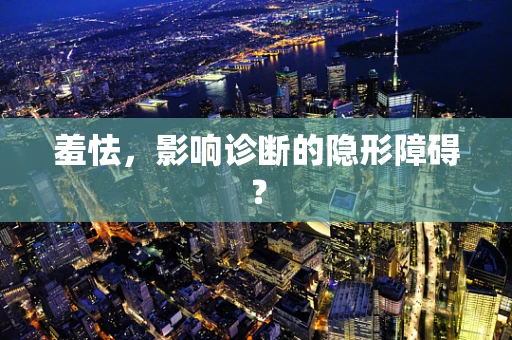 羞怯，影响诊断的隐形障碍？