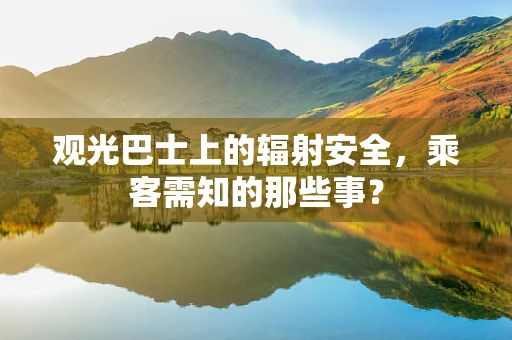 观光巴士上的辐射安全，乘客需知的那些事？