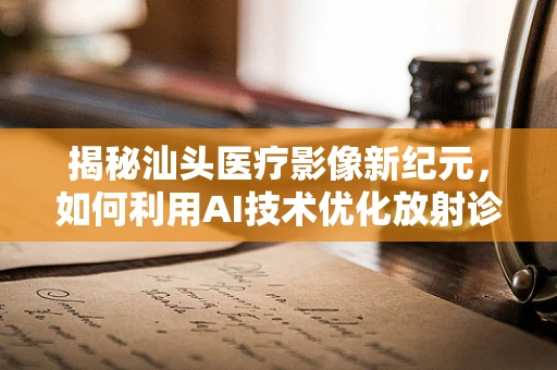 揭秘汕头医疗影像新纪元，如何利用AI技术优化放射诊断？