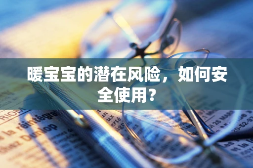 暖宝宝的潜在风险，如何安全使用？