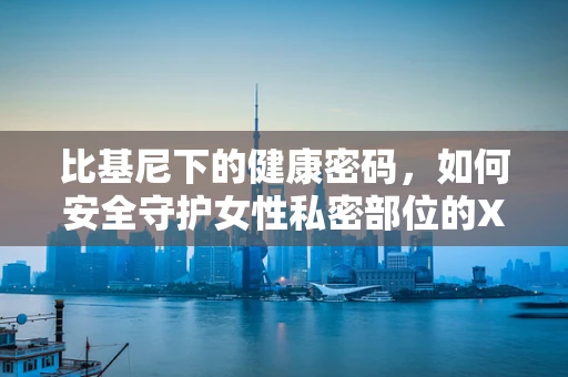 比基尼下的健康密码，如何安全守护女性私密部位的X光检查？