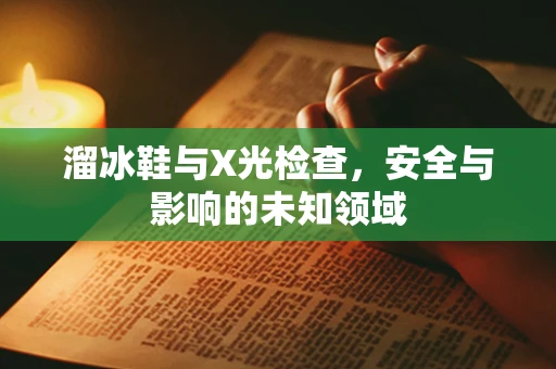 溜冰鞋与X光检查，安全与影响的未知领域