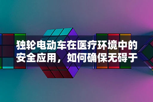 独轮电动车在医疗环境中的安全应用，如何确保无碍于患者与医护？