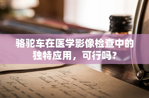 骆驼车在医学影像检查中的独特应用，可行吗？