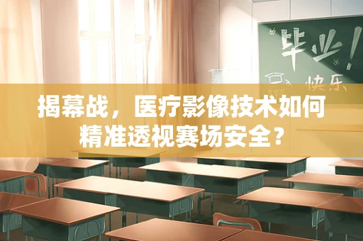 揭幕战，医疗影像技术如何精准透视赛场安全？
