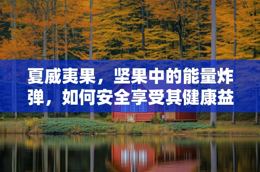 夏威夷果，坚果中的能量炸弹，如何安全享受其健康益处？