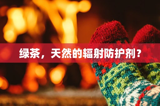 绿茶，天然的辐射防护剂？