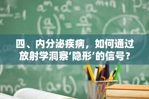 四、内分泌疾病，如何通过放射学洞察‘隐形’的信号？