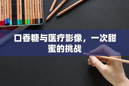 口香糖与医疗影像，一次甜蜜的挑战