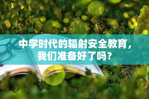 中学时代的辐射安全教育，我们准备好了吗？