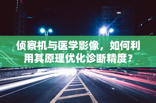 侦察机与医学影像，如何利用其原理优化诊断精度？
