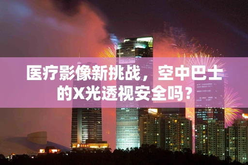 医疗影像新挑战，空中巴士的X光透视安全吗？