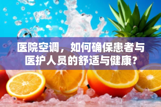 医院空调，如何确保患者与医护人员的舒适与健康？