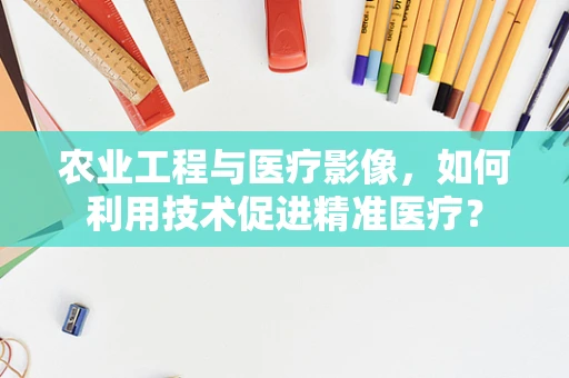 农业工程与医疗影像，如何利用技术促进精准医疗？
