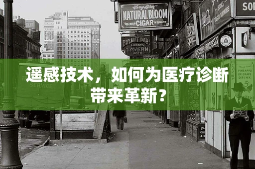 遥感技术，如何为医疗诊断带来革新？