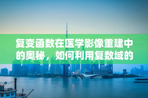 复变函数在医学影像重建中的奥秘，如何利用复数域的力量？