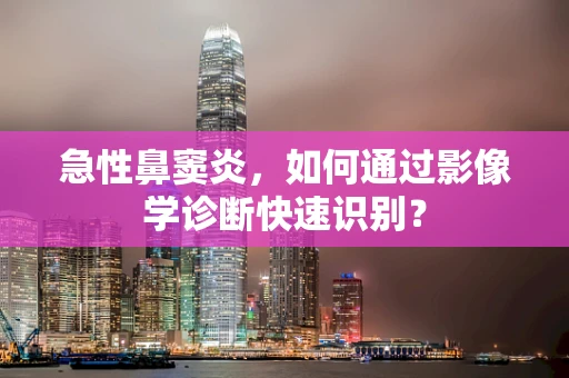 急性鼻窦炎，如何通过影像学诊断快速识别？