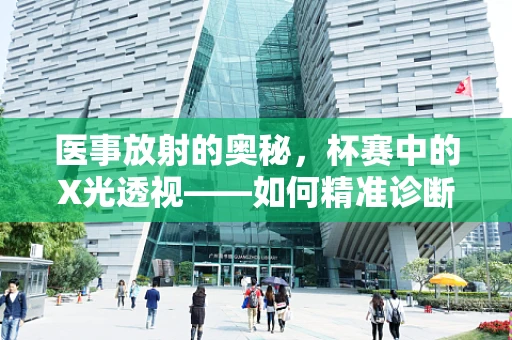 医事放射的奥秘，杯赛中的X光透视——如何精准诊断隐形伤患？