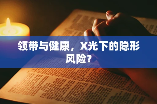 领带与健康，X光下的隐形风险？