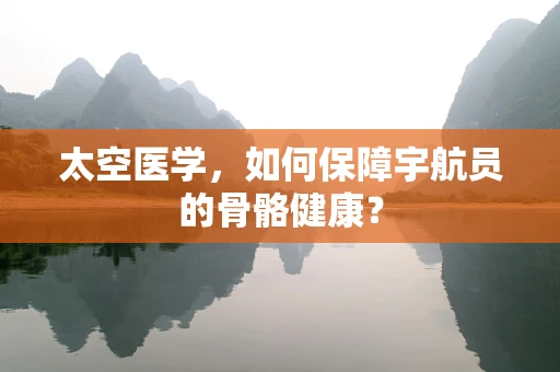 太空医学，如何保障宇航员的骨骼健康？