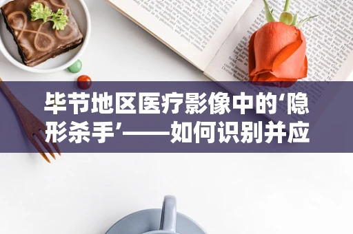 毕节地区医疗影像中的‘隐形杀手’——如何识别并应对放射性污染？