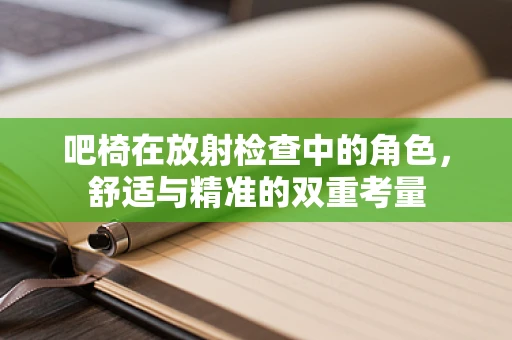 吧椅在放射检查中的角色，舒适与精准的双重考量
