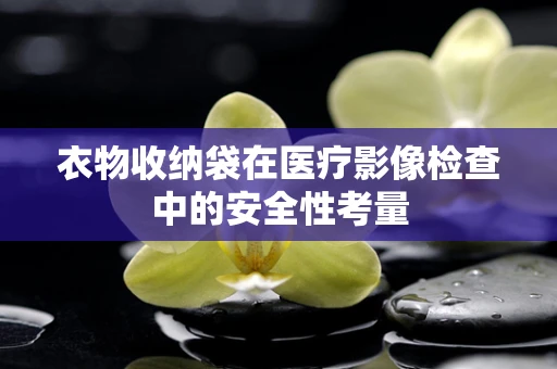 衣物收纳袋在医疗影像检查中的安全性考量