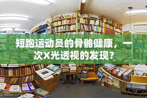 短跑运动员的骨骼健康，一次X光透视的发现？