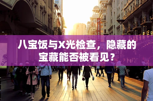 八宝饭与X光检查，隐藏的宝藏能否被看见？