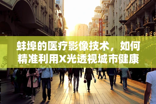 蚌埠的医疗影像技术，如何精准利用X光透视城市健康？