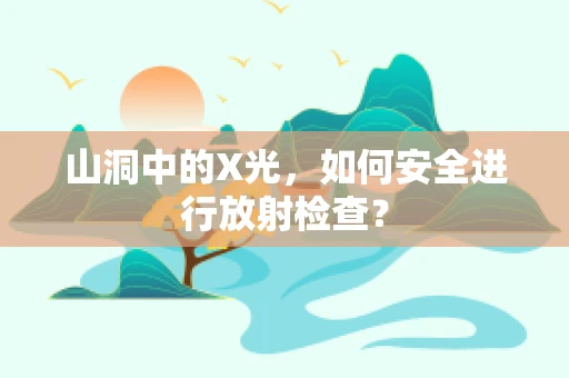 山洞中的X光，如何安全进行放射检查？