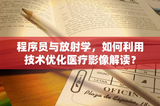 程序员与放射学，如何利用技术优化医疗影像解读？