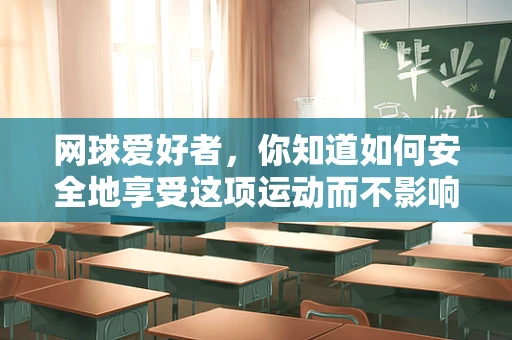 网球爱好者，你知道如何安全地享受这项运动而不影响骨骼健康吗？