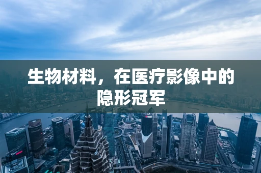 生物材料，在医疗影像中的隐形冠军