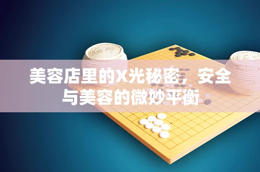 美容店里的X光秘密，安全与美容的微妙平衡