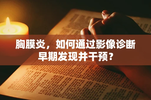 胸膜炎，如何通过影像诊断早期发现并干预？