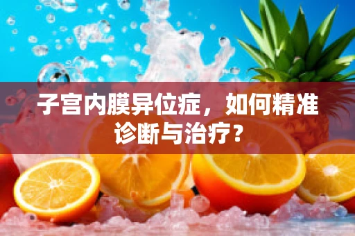 子宫内膜异位症，如何精准诊断与治疗？