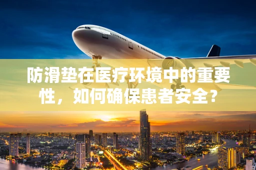 防滑垫在医疗环境中的重要性，如何确保患者安全？