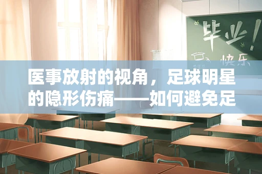 医事放射的视角，足球明星的隐形伤痛——如何避免足球运动中的意外辐射风险？