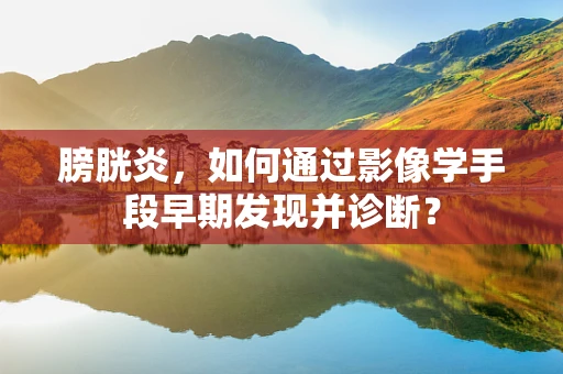 膀胱炎，如何通过影像学手段早期发现并诊断？