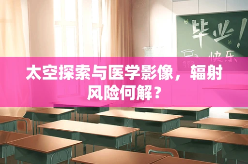 太空探索与医学影像，辐射风险何解？