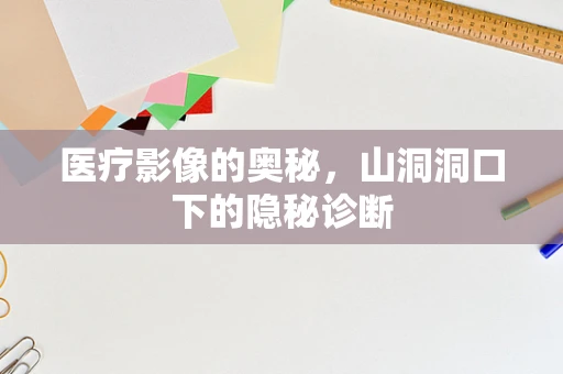 医疗影像的奥秘，山洞洞口下的隐秘诊断