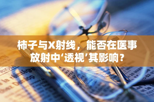 柿子与X射线，能否在医事放射中‘透视’其影响？
