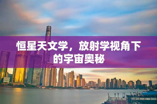 恒星天文学，放射学视角下的宇宙奥秘